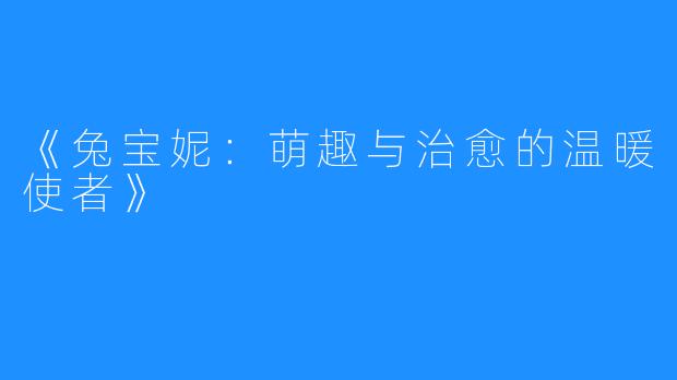 《兔宝妮：萌趣与治愈的温暖使者》