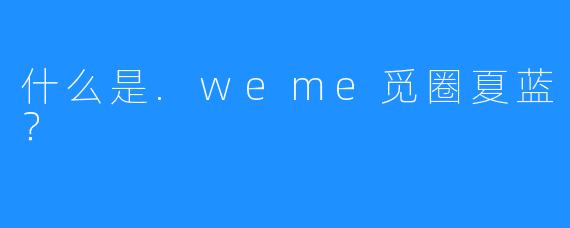 什么是.weme觅圈夏蓝?