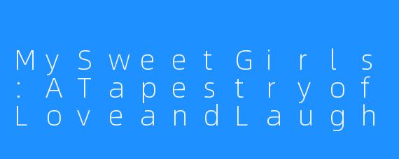 MySweetGirls:ATapestryofLoveandLaughter