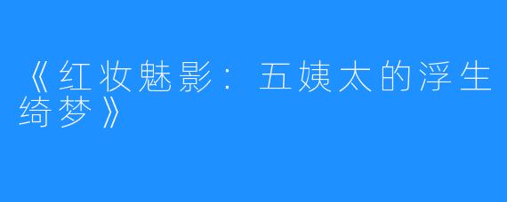 《红妆魅影：五姨太的浮生绮梦》
