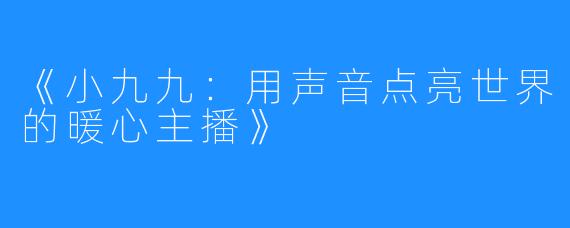 《小九九:用声音点亮世界的暖心主播》