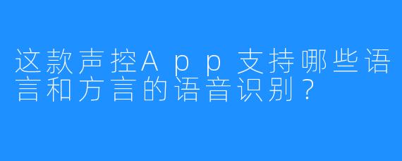 这款声控App支持哪些语言和方言的语音识别？
