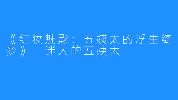 《红妆魅影：五姨太的浮生绮梦》-迷人的五姨太