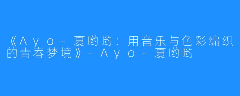 《Ayo-夏哟哟：用音乐与色彩编织的青春梦境》-Ayo-夏哟哟