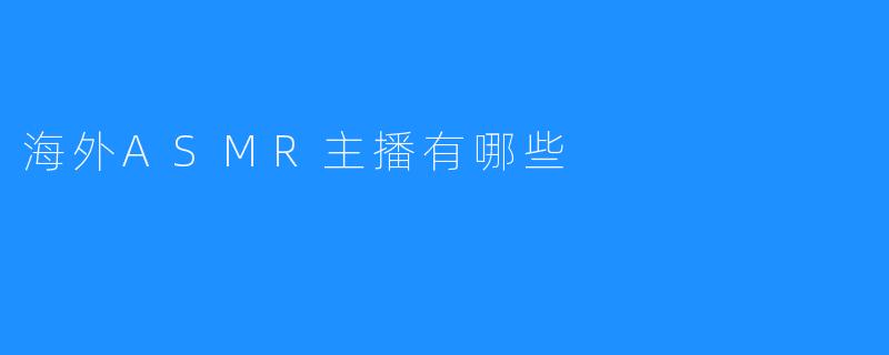 海外ASMR主播有哪些