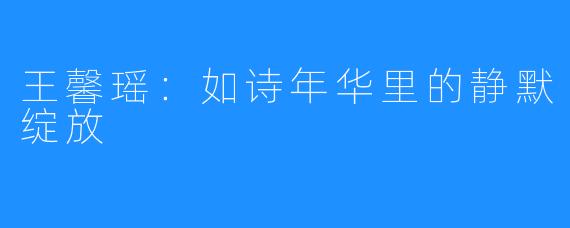 王馨瑶：如诗年华里的静默绽放