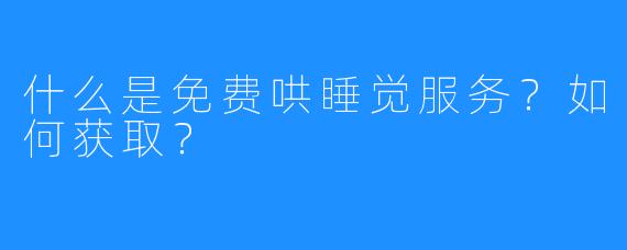 什么是免费哄睡觉服务？如何获取？