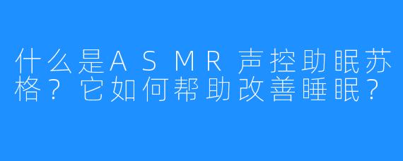 什么是ASMR声控助眠苏格?它如何帮助改善睡眠?