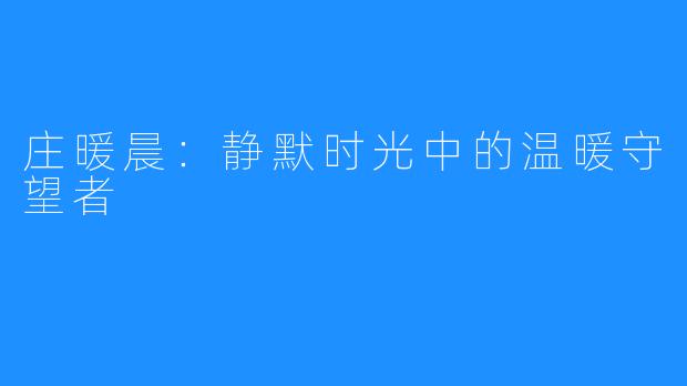 庄暖晨:静默时光中的温暖守望者
