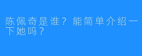 陈佩奇是谁?能简单介绍一下她吗?