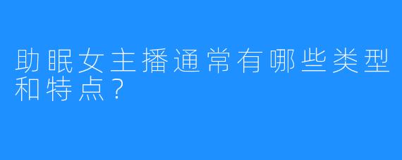 助眠女主播通常有哪些类型和特点？