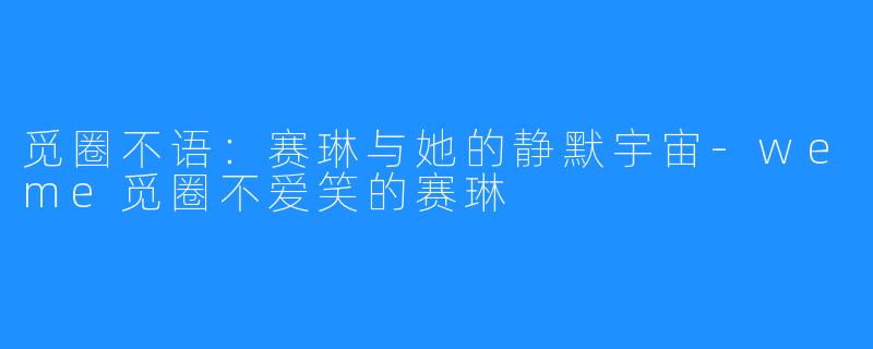觅圈不语:赛琳与她的静默宇宙-weme觅圈不爱笑的赛琳
