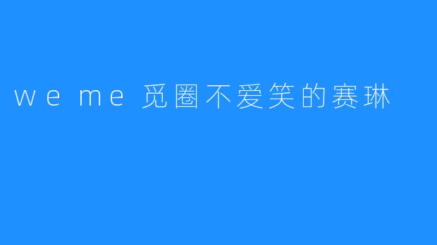 weme觅圈不爱笑的赛琳