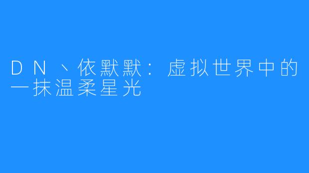 DN丶依默默:虚拟世界中的一抹温柔星光