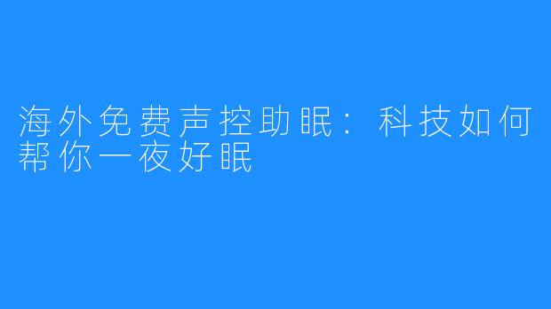 海外免费声控助眠：科技如何帮你一夜好眠