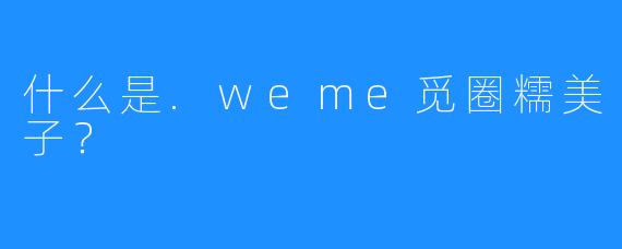 什么是.weme觅圈糯美子?