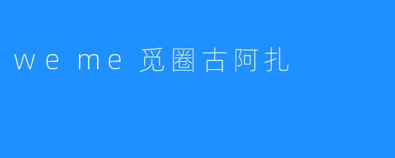 weme觅圈古阿扎
