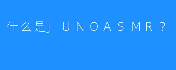 什么是JUNOASMR？
