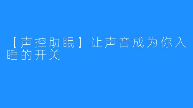 【声控助眠】让声音成为你入睡的开关