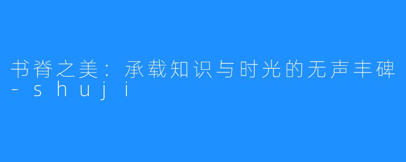 书脊之美:承载知识与时光的无声丰碑-shuji