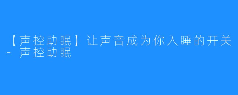 【声控助眠】让声音成为你入睡的开关-声控助眠