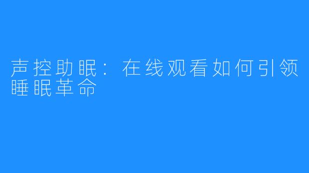 声控助眠：在线观看如何引领睡眠革命