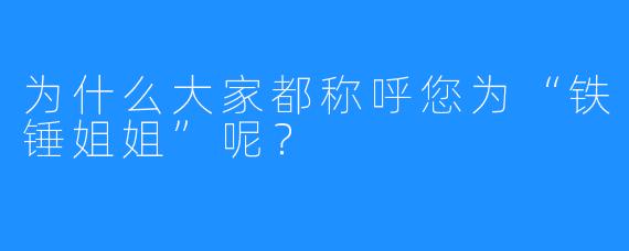 为什么大家都称呼您为“铁锤姐姐”呢？