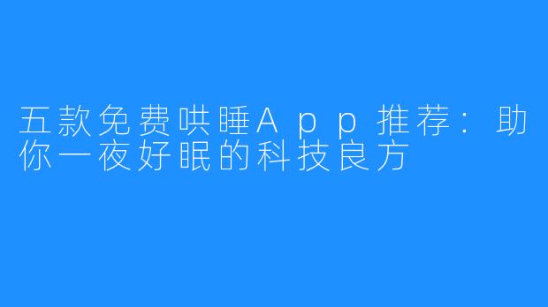 五款免费哄睡App推荐:助你一夜好眠的科技良方