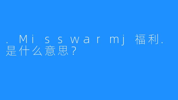 .Misswarmj福利.是什么意思？