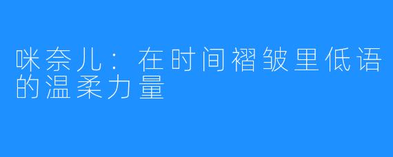咪奈儿：在时间褶皱里低语的温柔力量