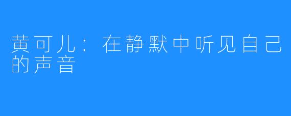 黄可儿：在静默中听见自己的声音