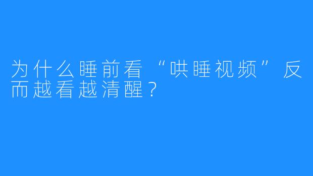 为什么睡前看“哄睡视频”反而越看越清醒？