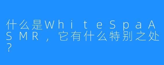 什么是WhiteSpaASMR，它有什么特别之处？