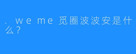 .weme觅圈波波安是什么？