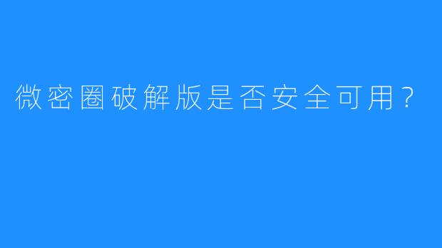 微密圈破解版是否安全可用?
