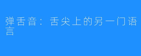 弹舌音：舌尖上的另一门语言