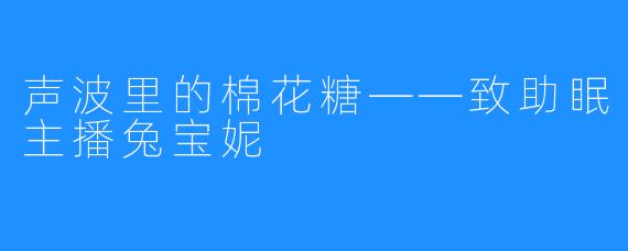 声波里的棉花糖——致助眠主播兔宝妮