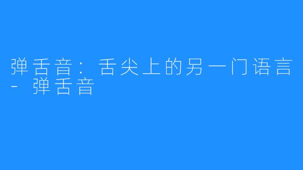 弹舌音：舌尖上的另一门语言-弹舌音