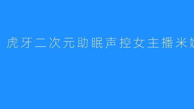 虎牙二次元助眠声控女主播米娜i